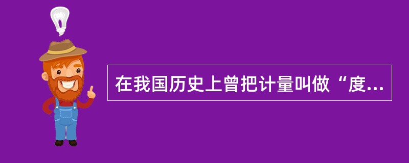 在我国历史上曾把计量叫做“度量衡”，其中“量”指的是（）的计量。