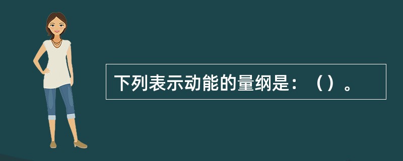 下列表示动能的量纲是：（）。