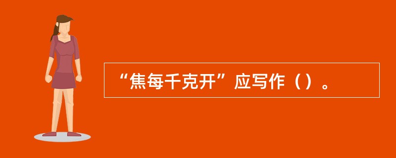 “焦每千克开”应写作（）。