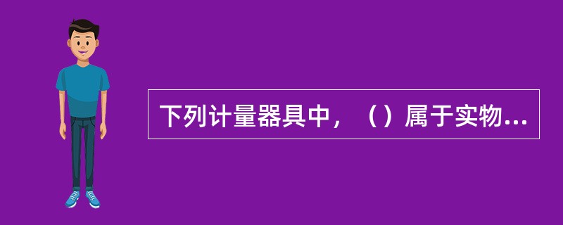 下列计量器具中，（）属于实物量具。