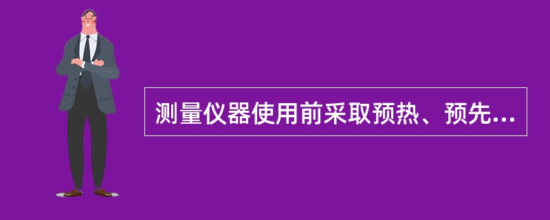 测量仪器使用前采取预热、预先在实验室放置一段时间与室温等温，是（）措施。