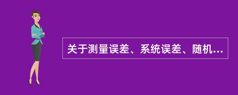 关于测量误差、系统误差、随机误差三者关系正确的是（）。