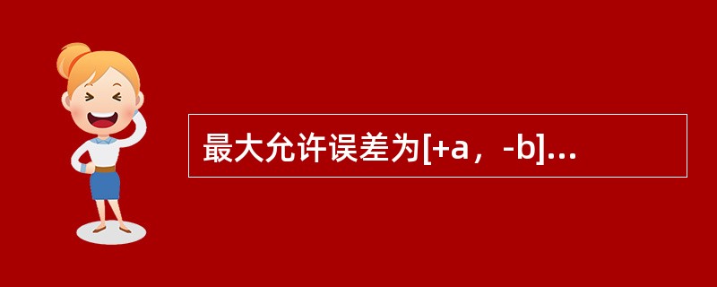 最大允许误差为[+a，-b]的合格仪器。在测量时按均匀分布考虑，其示值的B类标准不确定度为（）。