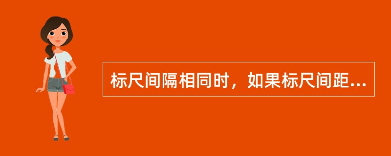 标尺间隔相同时，如果标尺间距大，则（）。