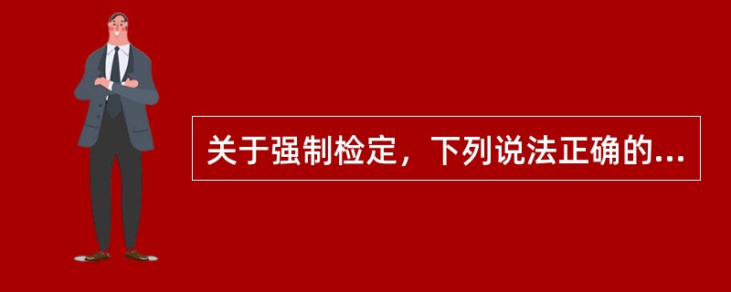 关于强制检定，下列说法正确的是（）。