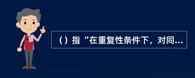 （）指“在重复性条件下，对同一被测量进行无穷多次测量所得结果的平均值与被测量真值之差”。