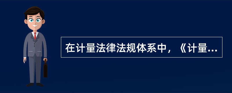 在计量法律法规体系中，《计量标准考核办法》属于（）。