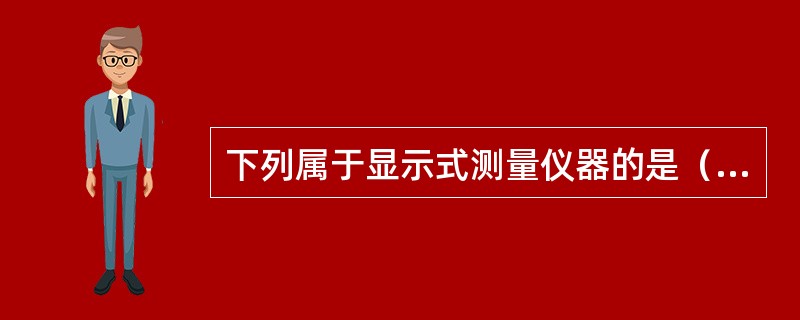 下列属于显示式测量仪器的是（）。