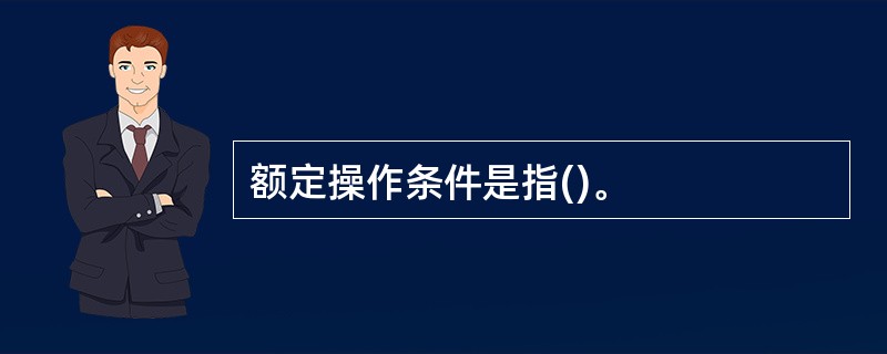 额定操作条件是指()。