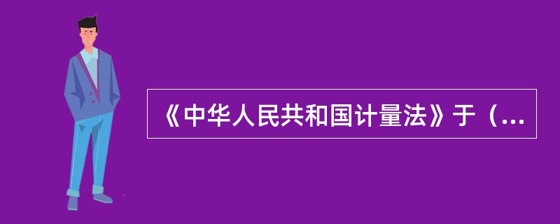 《中华人民共和国计量法》于（）起施行。