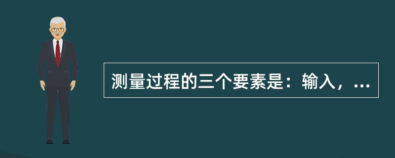 测量过程的三个要素是：输入，（），输出。