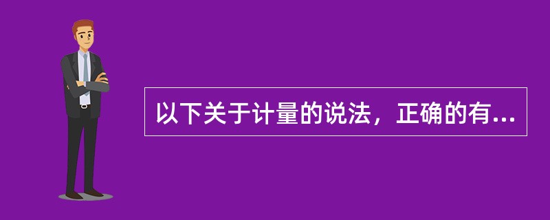 以下关于计量的说法，正确的有（）。