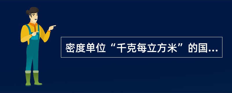 密度单位“千克每立方米”的国际符号是（）。