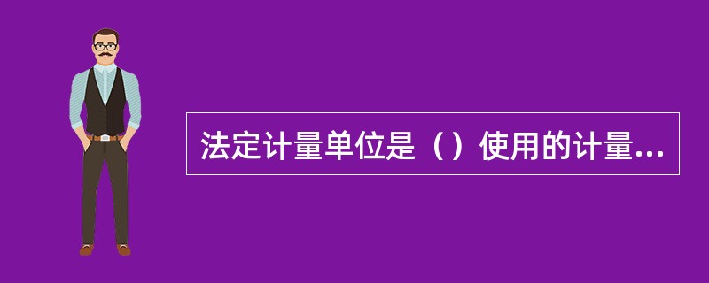 法定计量单位是（）使用的计量单位。