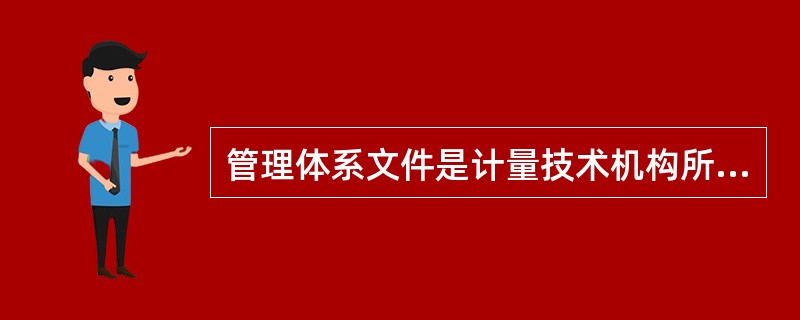 管理体系文件是计量技术机构所建立的管理体系的文件化的载体。制定管理体系文件应满足以下要求（）。