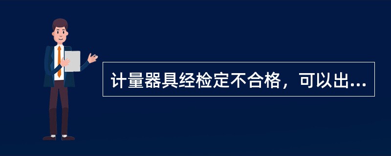 计量器具经检定不合格，可以出具和(或)使用（）