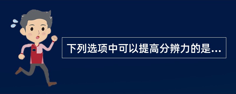 下列选项中可以提高分辨力的是（）。