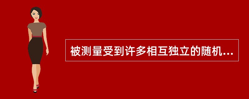 被测量受到许多相互独立的随机影响量的影响，这些影响量变化的概率分布各不相同，但各个变量的影响均很小时，被测量的随机变化服从（）分布。