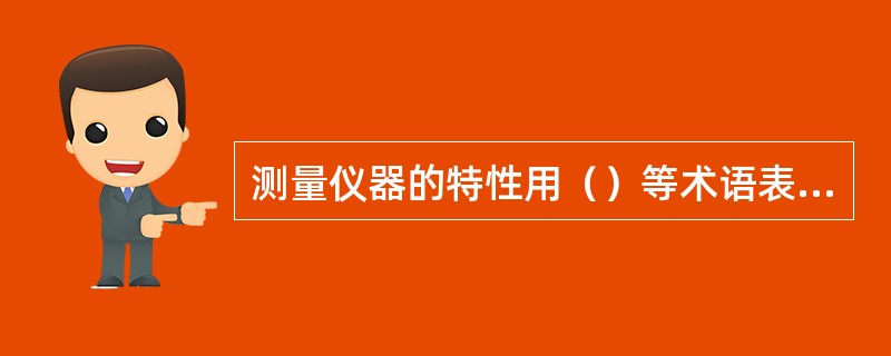 测量仪器的特性用（）等术语表示。