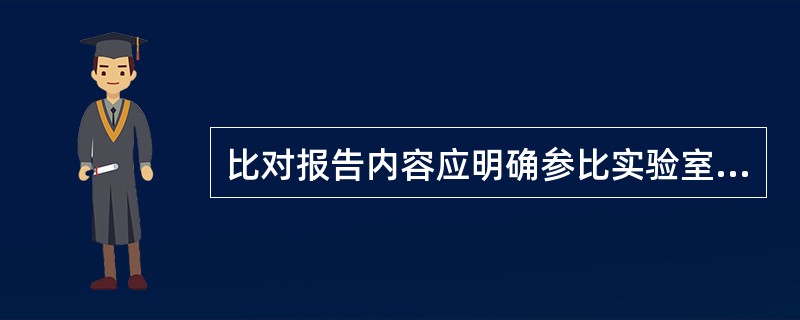 比对报告内容应明确参比实验室提交证书.报告的时间.内容和要求。可以要求提交实验原始记录的复印件及电子版，但实验结果应以（）为准。