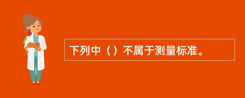 下列中（）不属于测量标准。