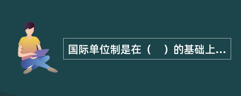 国际单位制是在（　）的基础上发展起来的一种一贯单位制。