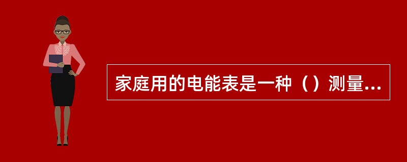 家庭用的电能表是一种（）测量仪器。