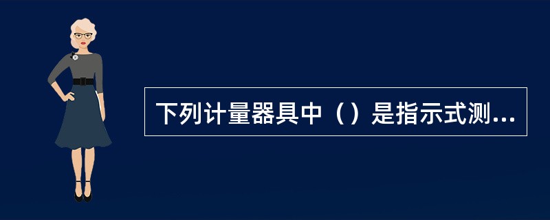 下列计量器具中（）是指示式测量仪器。