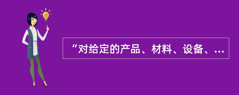 “对给定的产品、材料、设备、生物体、物理现象、工艺过程或服务，按照规定的程序确定一个或多个特性或性能的技术操作”，这是指（）。