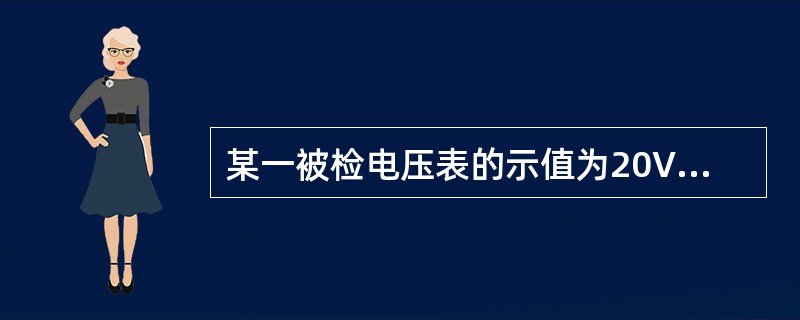 某一被检电压表的示值为20V，用标准电压表检定，其电压实际值(标准值)为20.1V，则示值20V的误差为（）。