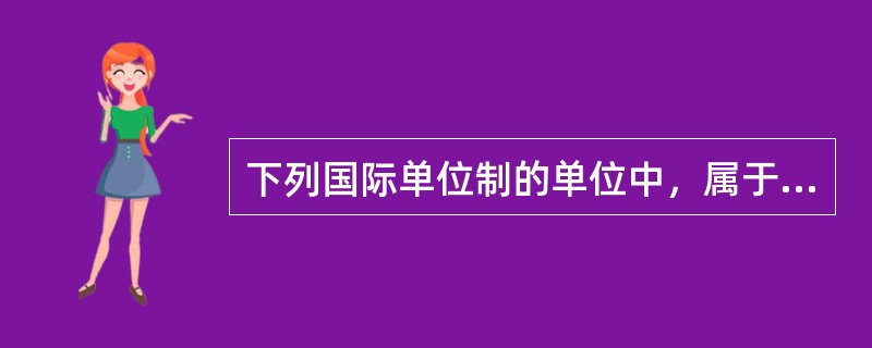 下列国际单位制的单位中，属于具有专门名称的导出单位的是（）。