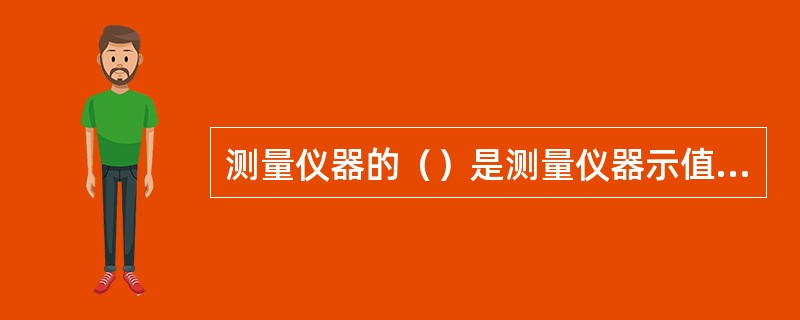 测量仪器的（）是测量仪器示值与对应的输入量的真值之差。