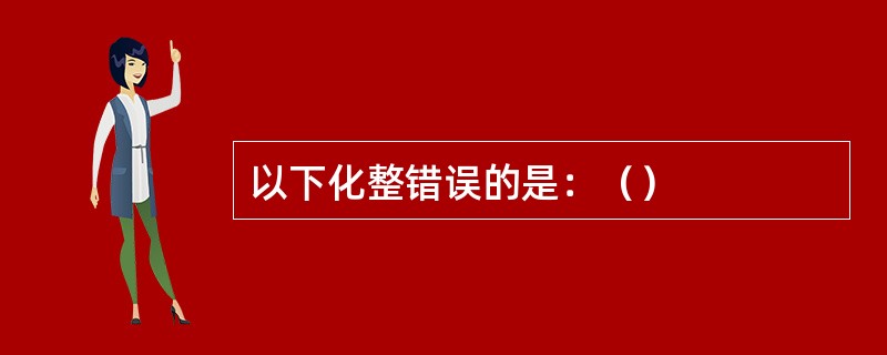 以下化整错误的是：（）