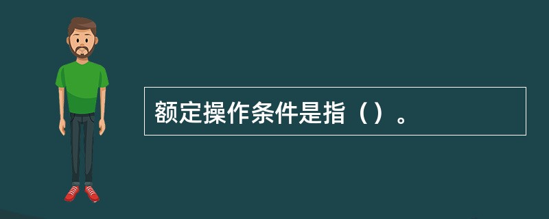 额定操作条件是指（）。