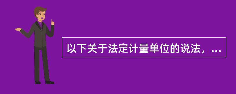 以下关于法定计量单位的说法，正确的有（）。