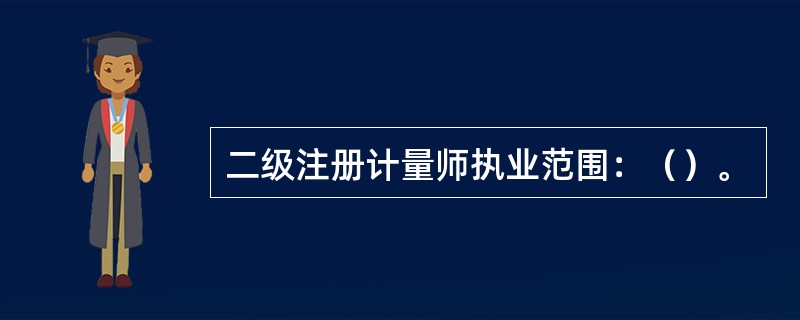 二级注册计量师执业范围：（）。