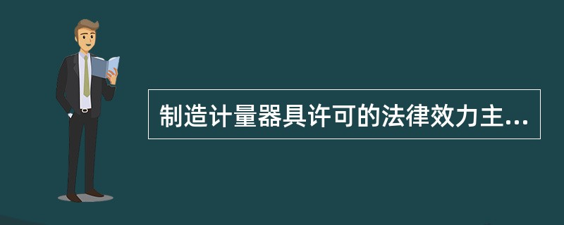 制造计量器具许可的法律效力主要体现在（）等几个方面。