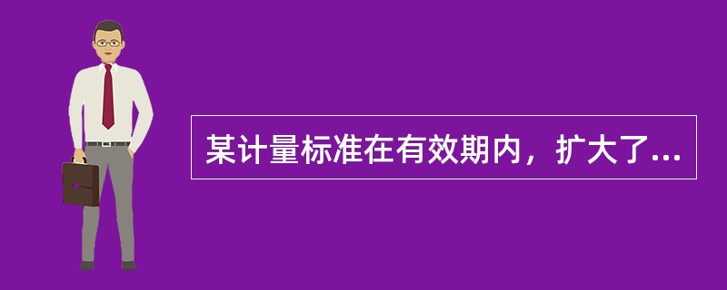 某计量标准在有效期内，扩大了测量范围而没有改变准确度等级，则应（）。