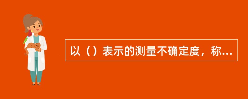 以（）表示的测量不确定度，称为标准不确定度。