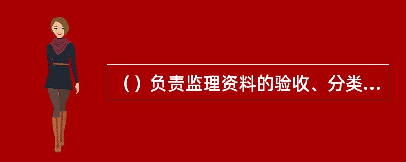 （）负责监理资料的验收、分类整理。