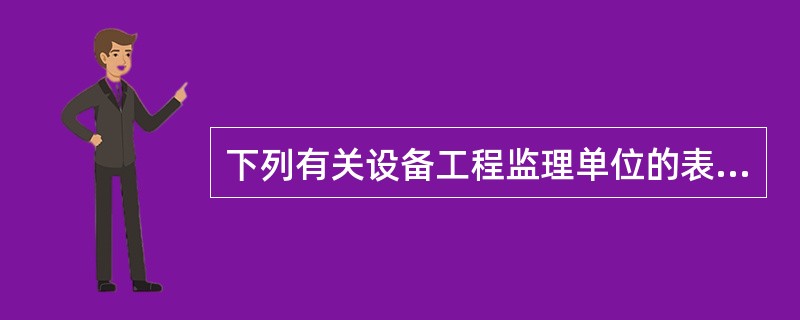 下列有关设备工程监理单位的表述，正确的有（）。