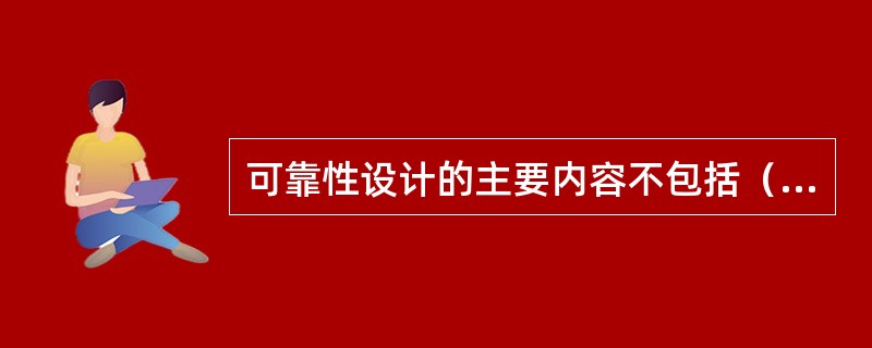 可靠性设计的主要内容不包括（）。