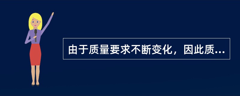 由于质量要求不断变化，因此质量管理的内容和方法具有（）的特点。