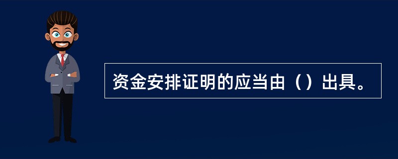 资金安排证明的应当由（）出具。