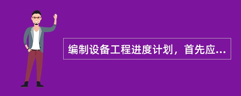 编制设备工程进度计划，首先应确定设备工程的（）。