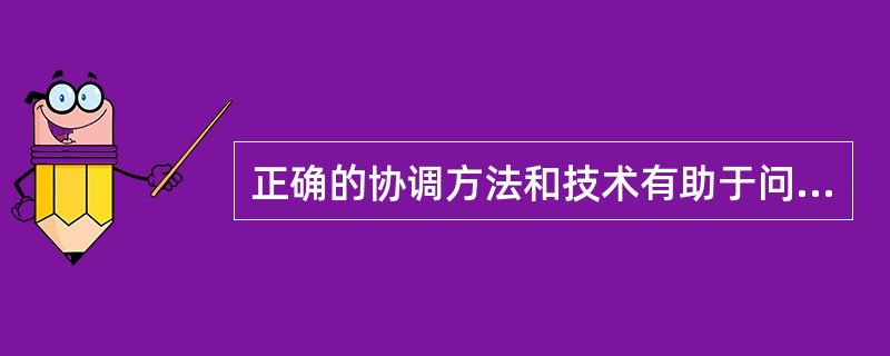 正确的协调方法和技术有助于问题的解决。下面对协调及协调的方法和技术的表述，正确的是（）。