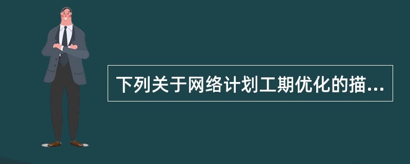 下列关于网络计划工期优化的描述，正确的有（）。