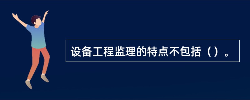 设备工程监理的特点不包括（）。