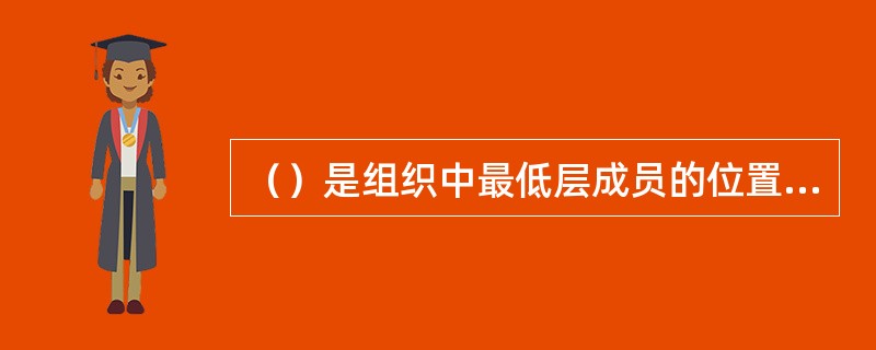 （）是组织中最低层成员的位置，直接操纵各种资源完成具体工作和任务，从而实现组织的目标。