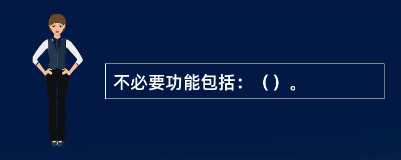 不必要功能包括：（）。